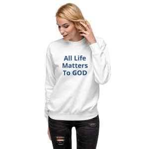 All Life Matters To GOD Unisex Premium Sweatshirt